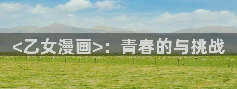 汗汗漫画无遮挡在线观看歪歪：<乙女漫画>：青春的与挑战