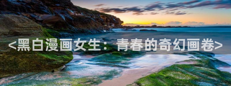 汗汗漫画首页登录：<黑白漫画女生：青春的奇幻画卷>