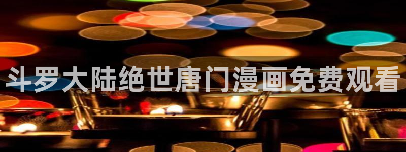 汗汗漫画羞羞：斗罗大陆绝世唐门漫画免费观看