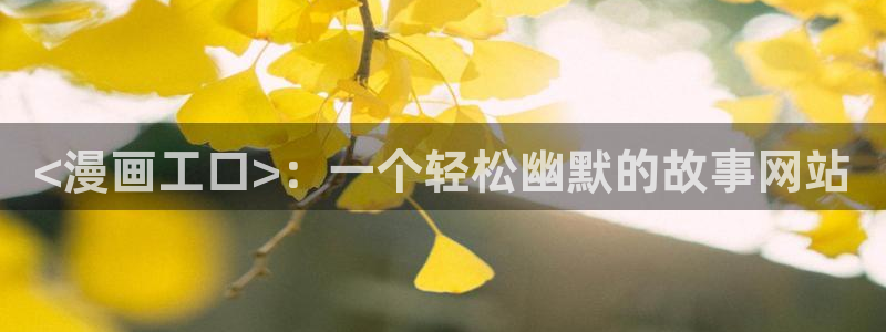汗汗漫画在线观看视频：<漫画工口>：一个轻松幽默的故事网站